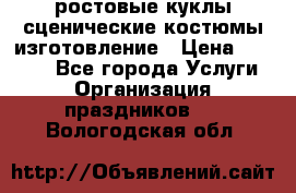 ростовые куклы.сценические костюмы.изготовление › Цена ­ 15 000 - Все города Услуги » Организация праздников   . Вологодская обл.